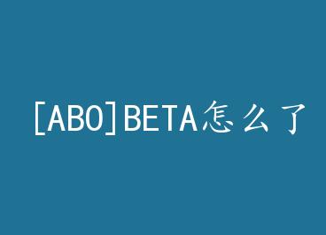 [ABO]BETA��ô�ˣ�BETA�Ͳ������� by ����
