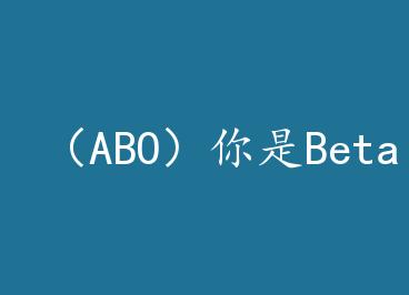 ��ABO������Beta��Ҳ��+���� by ĺ��