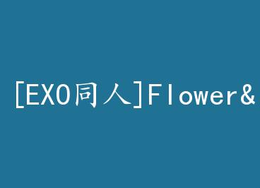 [EXOͬ��]Flower&amp;Dream��EXO�����ģ� by �˾��