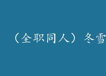 ��ȫְͬ�ˣ���ѩ by ����H��Сzou