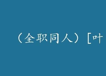 ��ȫְͬ�ˣ�[Ҷ��]�������Ҫ���ڿ�����+���� by һ������