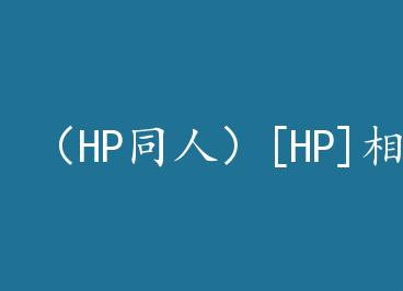 ��HPͬ�ˣ�[HP]���ƾ���ͬ/Alike by ˾��Ժ�����ϣ�