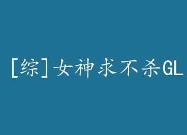 [��]Ů����ɱGL by �˵�С��